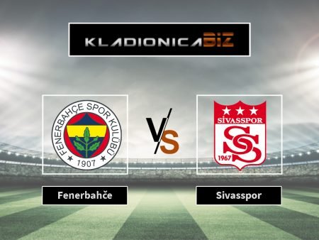Prognoza: Fenerbahče vs Sivasspor (ponedjeljak, 18:00)